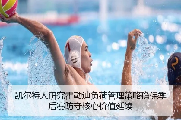 凯尔特人研究霍勒迪负荷管理策略确保季后赛防守核心价值延续