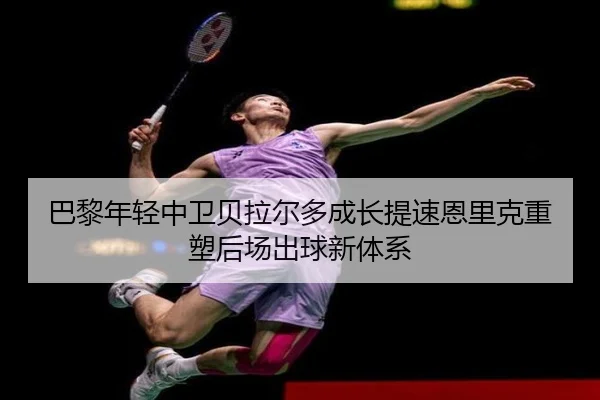 巴黎年轻中卫贝拉尔多成长提速恩里克重塑后场出球新体系